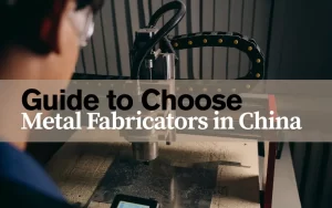How to Choose Metal Fabricators in China for Your Next Project